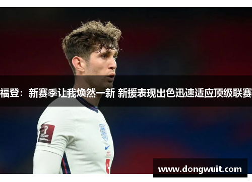 福登：新赛季让我焕然一新 新援表现出色迅速适应顶级联赛