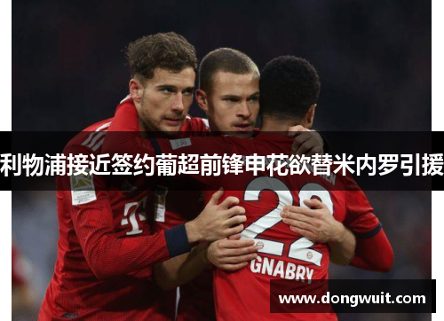利物浦接近签约葡超前锋申花欲替米内罗引援