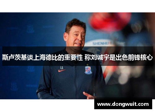 斯卢茨基谈上海德比的重要性 称刘诚宇是出色前锋核心
