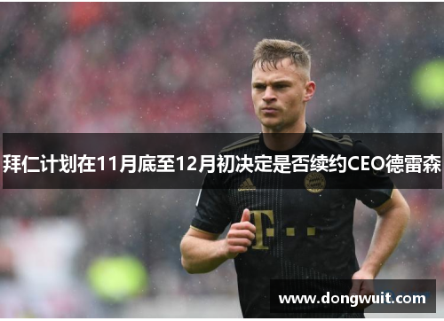 拜仁计划在11月底至12月初决定是否续约CEO德雷森