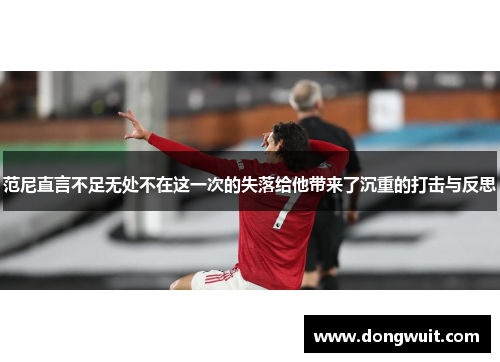 范尼直言不足无处不在这一次的失落给他带来了沉重的打击与反思