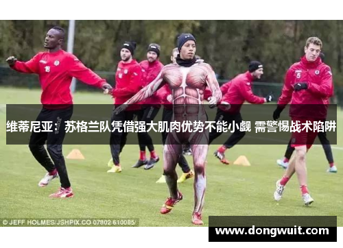 维蒂尼亚:苏格兰队凭借强大肌肉优势不能小觑 需警惕战术陷阱