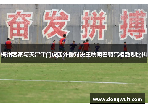 梅州客家与天津津门虎四外援对决王秋明巴顿亮相激烈比拼