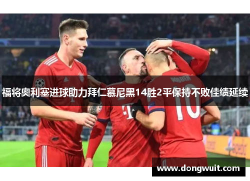 福将奥利塞进球助力拜仁慕尼黑14胜2平保持不败佳绩延续