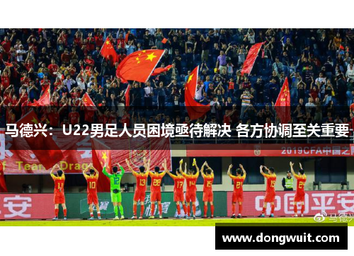马德兴：U22男足人员困境亟待解决 各方协调至关重要